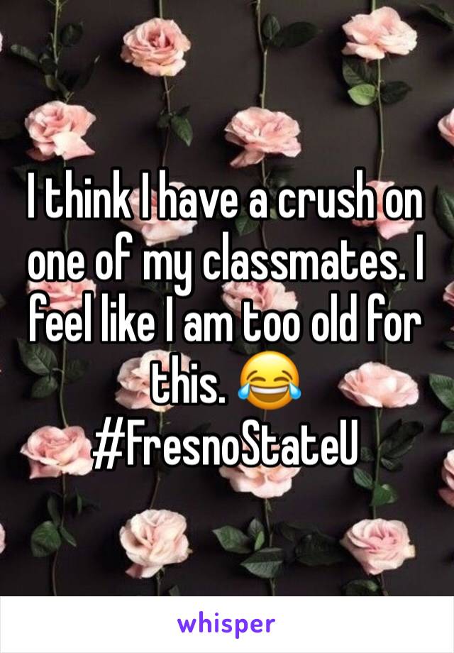 I think I have a crush on one of my classmates. I feel like I am too old for this. 😂
#FresnoStateU