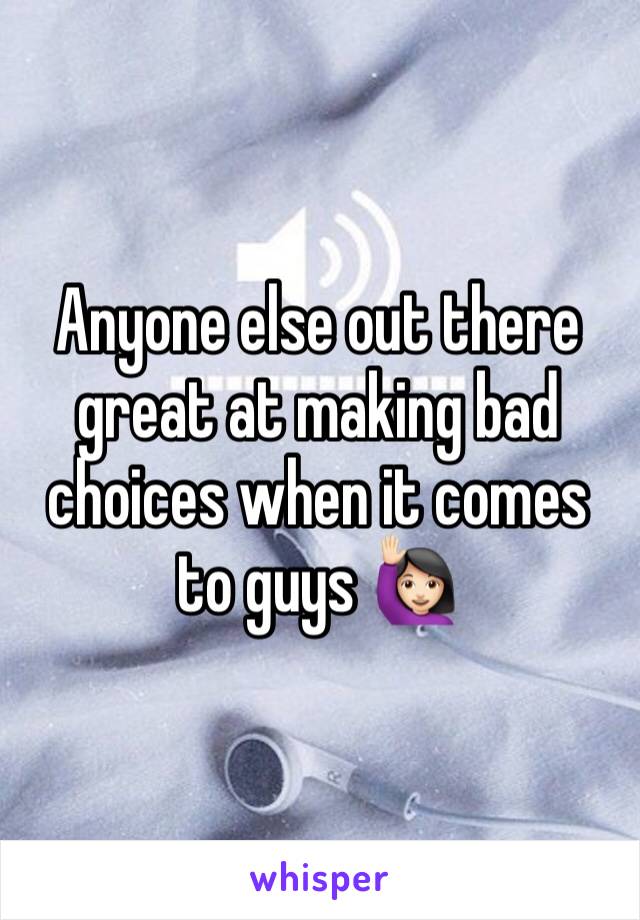 Anyone else out there great at making bad choices when it comes to guys 🙋🏻