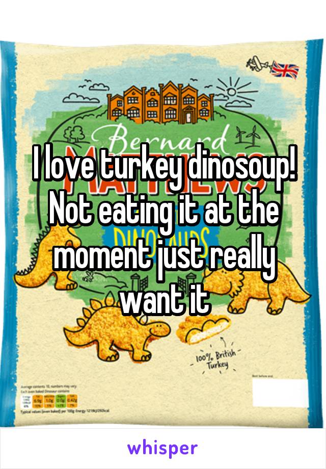 I love turkey dinosoup! Not eating it at the moment just really want it
