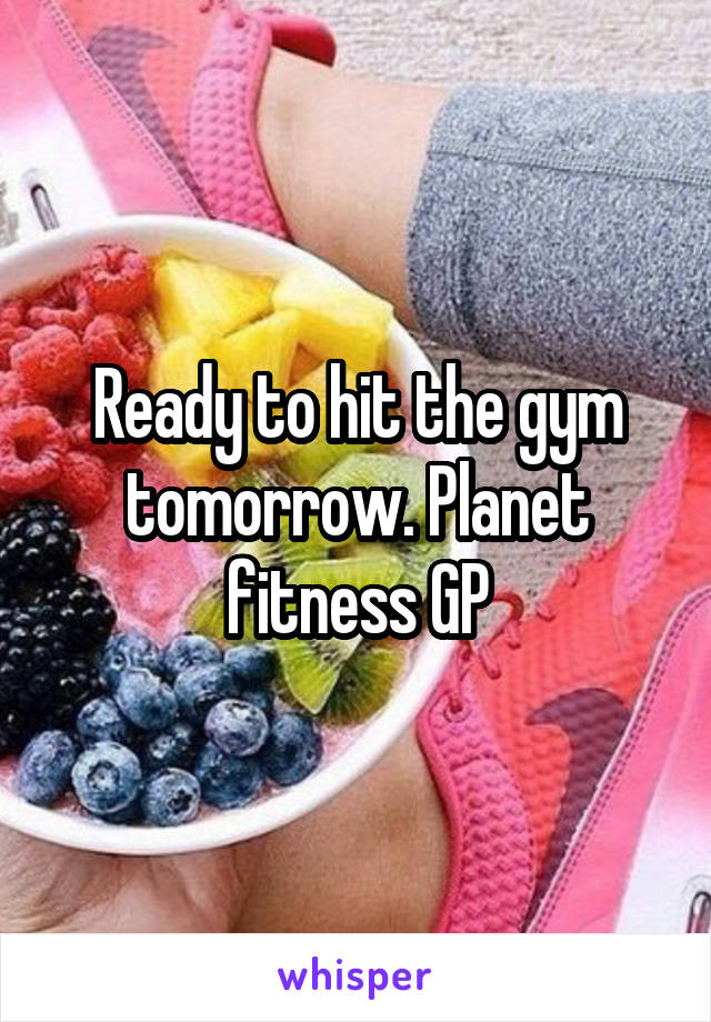 Ready to hit the gym tomorrow. Planet fitness GP