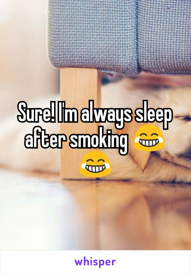Sure! I'm always sleep after smoking 😂😂