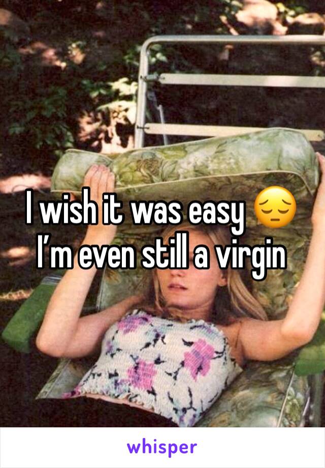 I wish it was easy 😔 I’m even still a virgin