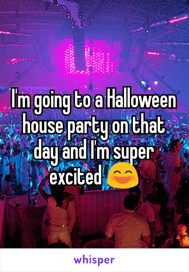 I'm going to a Halloween house party on that day and I'm super excited 😄