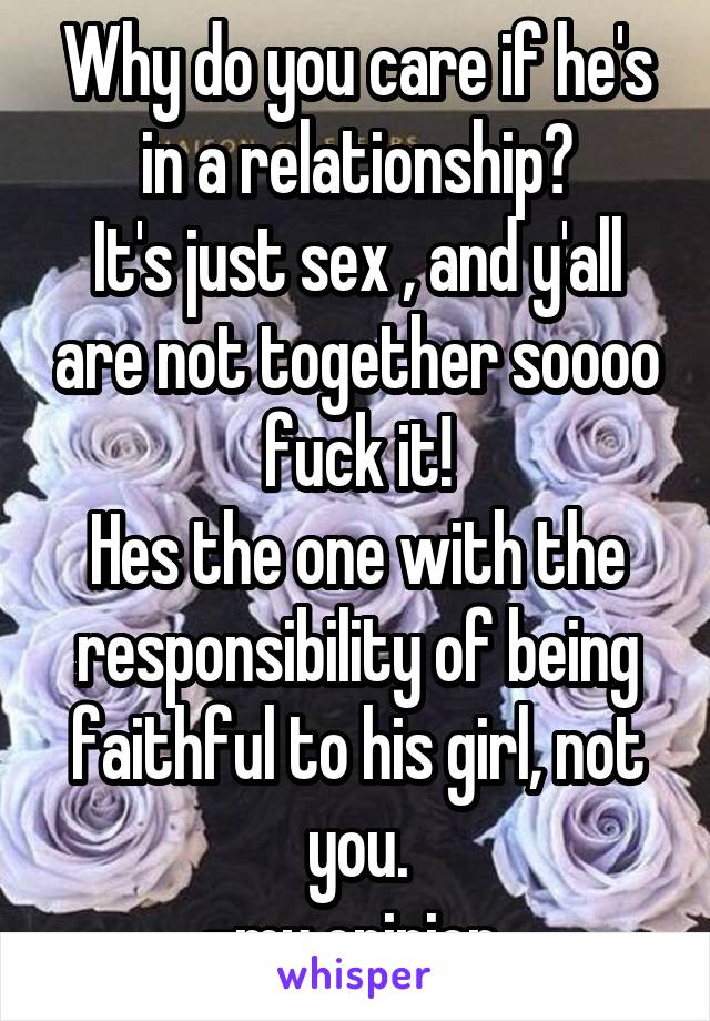 Why do you care if he's in a relationship?
It's just sex , and y'all are not together soooo fuck it!
Hes the one with the responsibility of being faithful to his girl, not you.
-my opinion 
