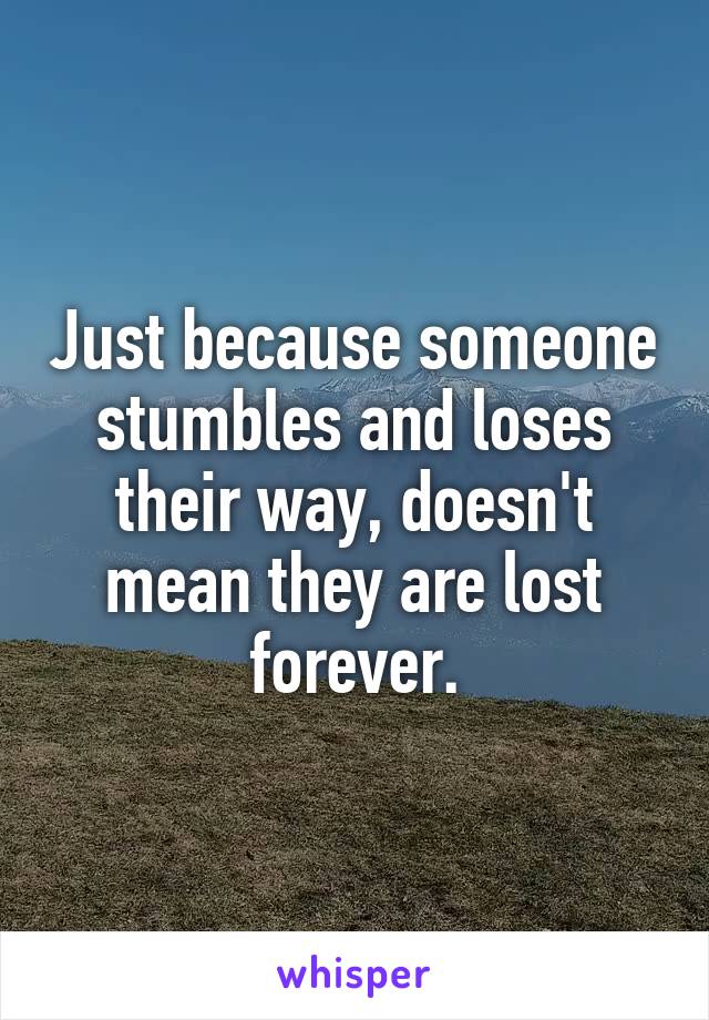 Just because someone stumbles and loses their way, doesn't mean they are lost forever.