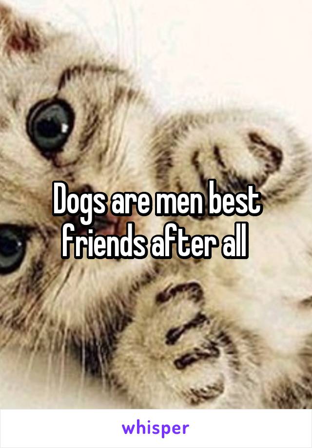 Dogs are men best friends after all 