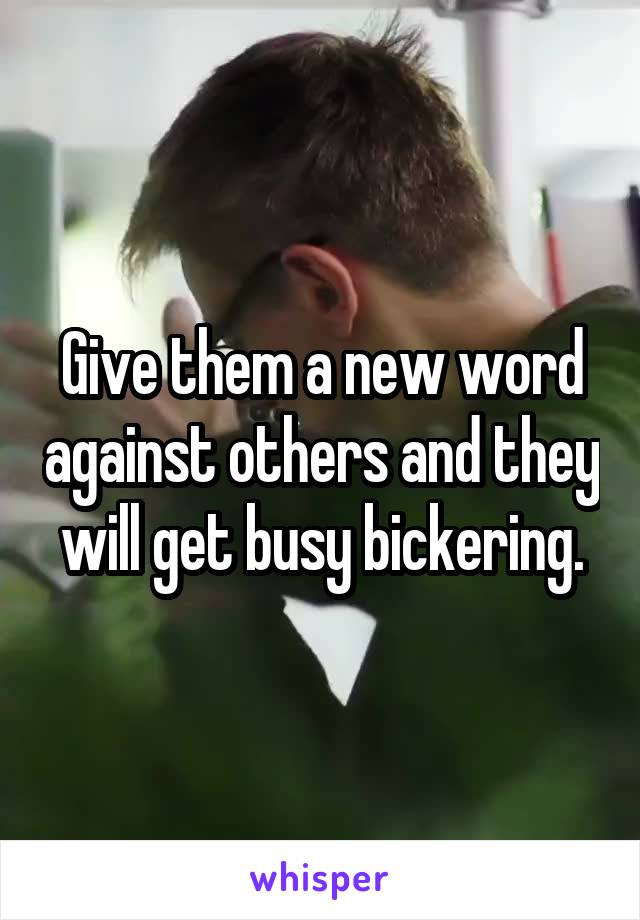 Give them a new word against others and they will get busy bickering.