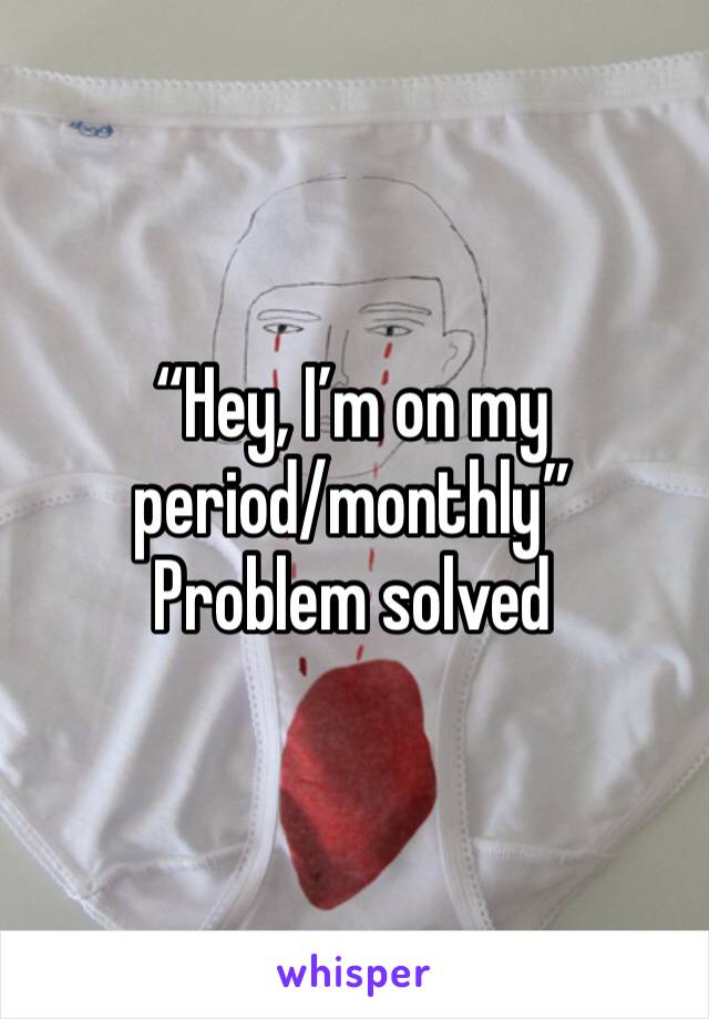 “Hey, I’m on my period/monthly”
Problem solved