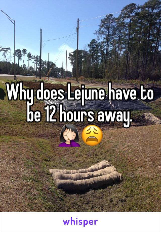 Why does Lejune have to be 12 hours away. 🤦🏻‍♀️😩