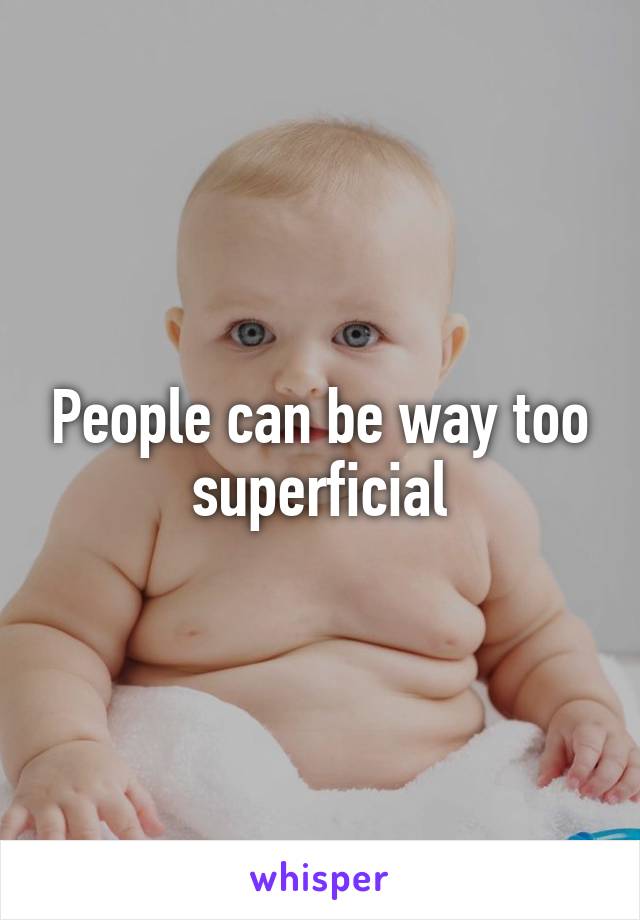 People can be way too superficial