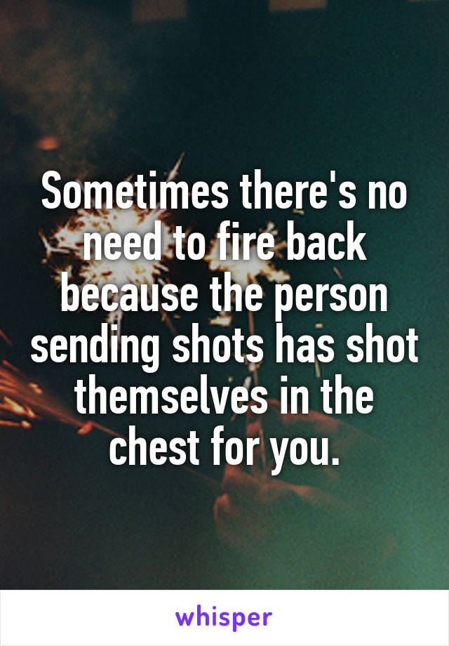 Sometimes there's no need to fire back because the person sending shots has shot themselves in the chest for you.