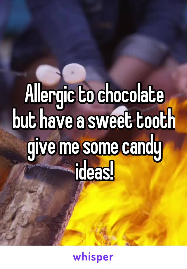 Allergic to chocolate but have a sweet tooth give me some candy ideas!