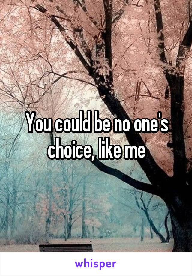You could be no one's choice, like me