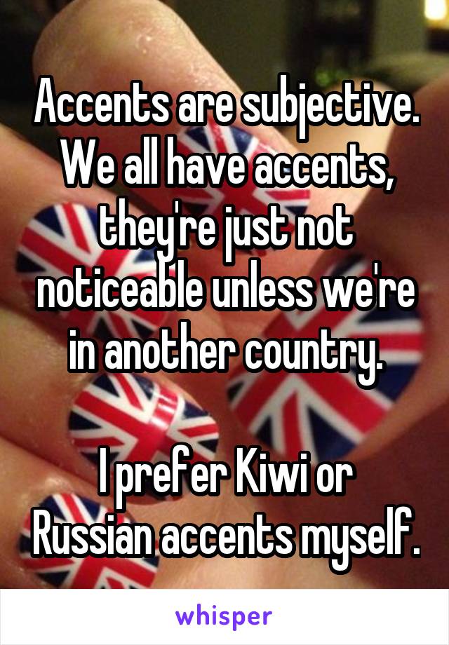 Accents are subjective. We all have accents, they're just not noticeable unless we're in another country.

I prefer Kiwi or Russian accents myself.