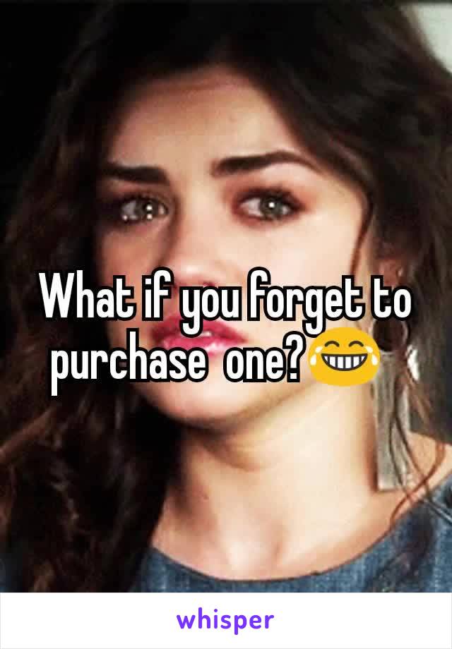 What if you forget to purchase  one?😂  