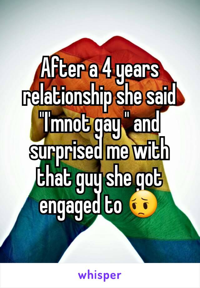 After a 4 years relationship she said "I'mnot gay " and surprised me with that guy she got engaged to 😔
