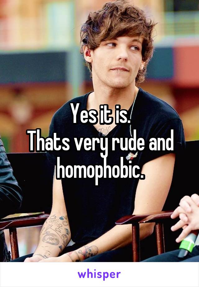 Yes it is.
Thats very rude and homophobic.
