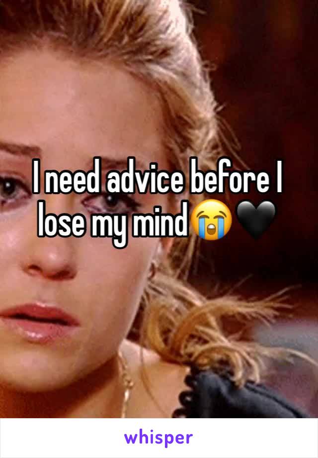 I need advice before I lose my mind😭🖤