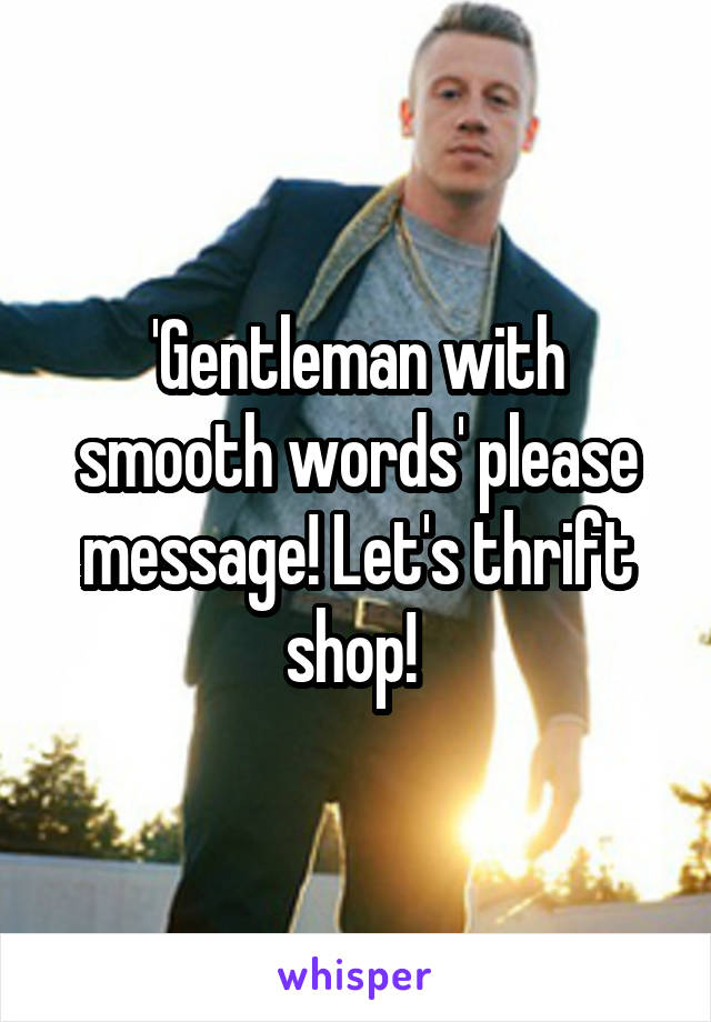 'Gentleman with smooth words' please message! Let's thrift shop! 