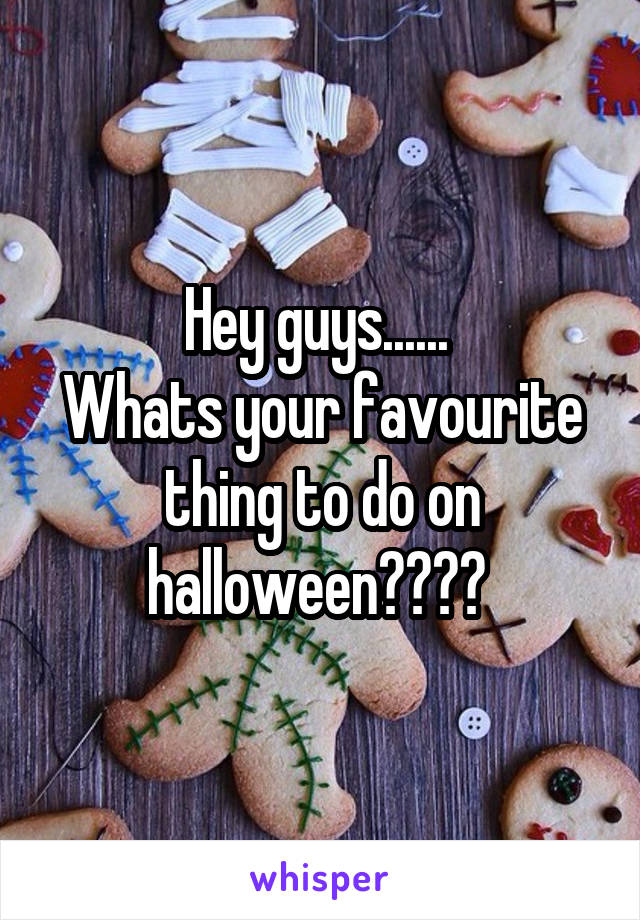Hey guys...... 
Whats your favourite thing to do on halloween???? 