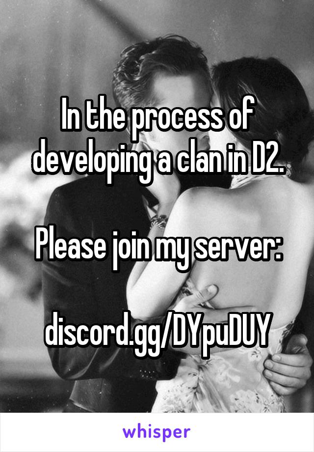 In the process of developing a clan in D2.

Please join my server:

discord.gg/DYpuDUY
