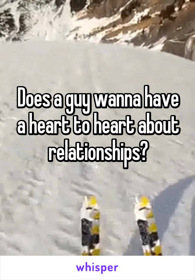 Does a guy wanna have a heart to heart about relationships?
