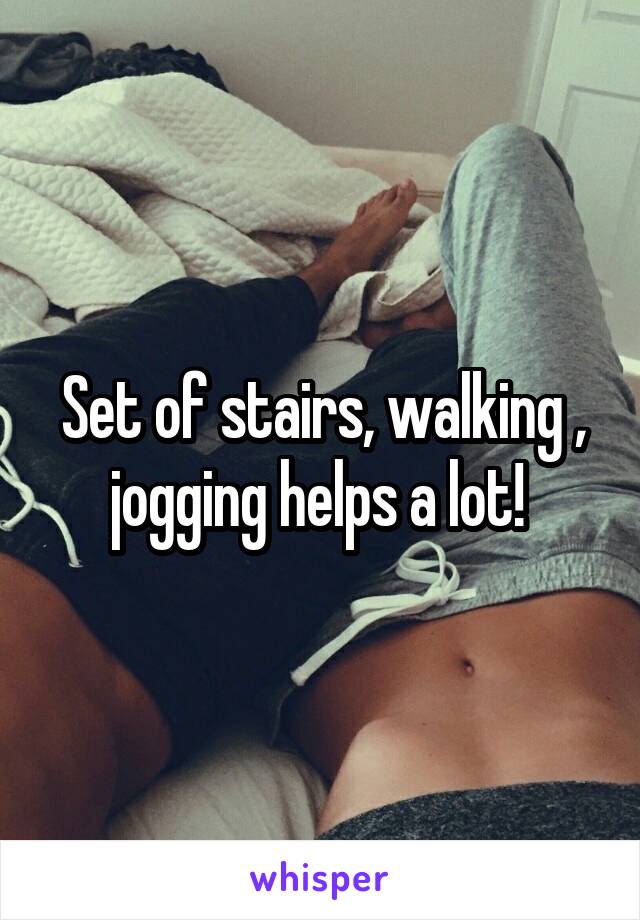 Set of stairs, walking , jogging helps a lot! 
