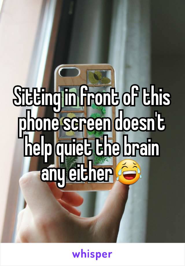 Sitting in front of this phone screen doesn't help quiet the brain any either😂