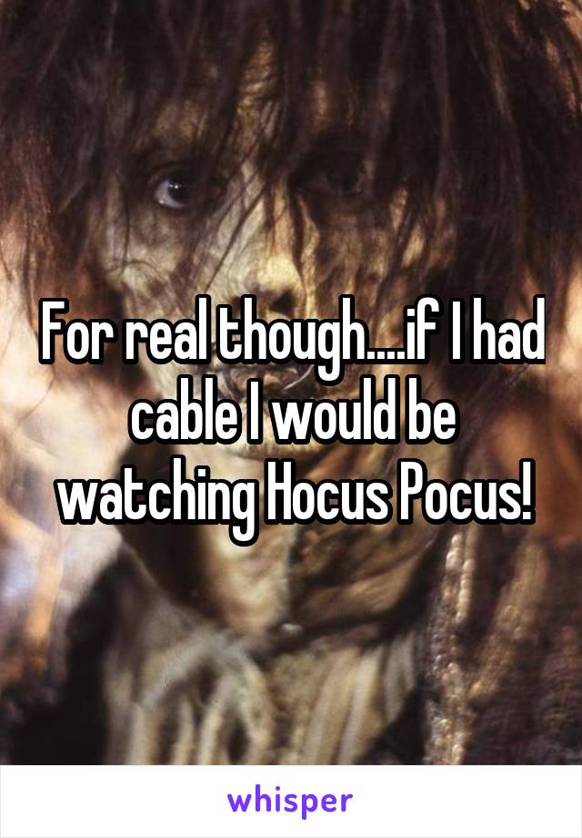 For real though....if I had cable I would be watching Hocus Pocus!