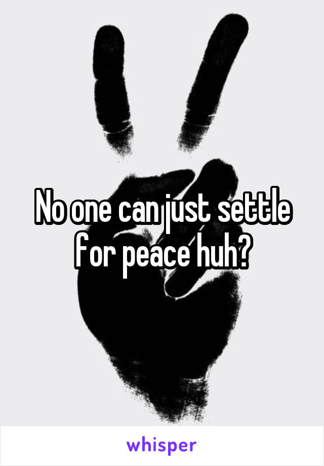 No one can just settle for peace huh?
