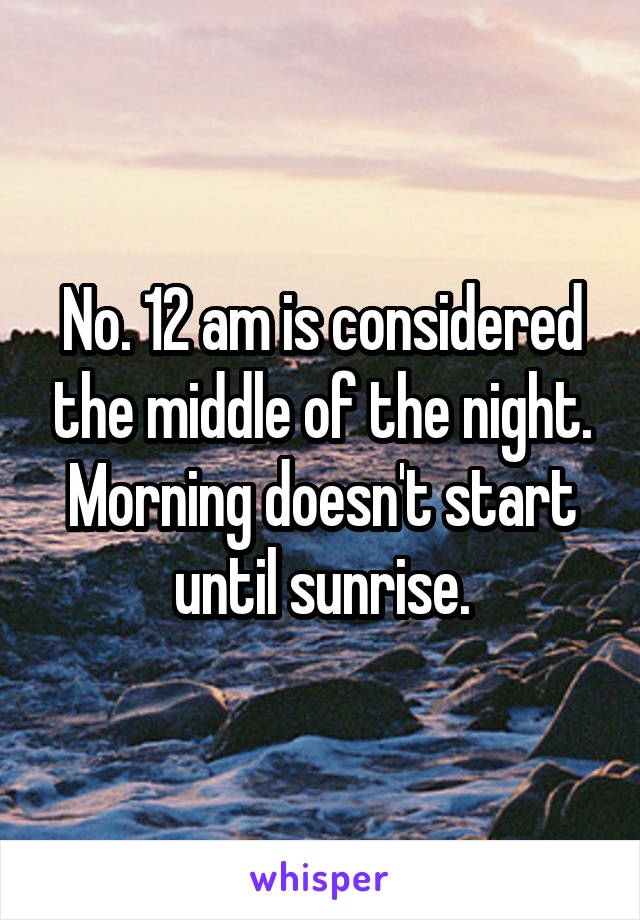 No. 12 am is considered the middle of the night. Morning doesn't start until sunrise.