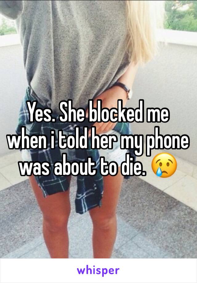 Yes. She blocked me when i told her my phone was about to die. 😢