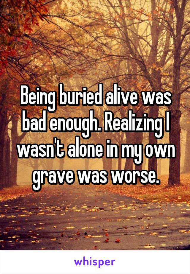 Being buried alive was bad enough. Realizing I wasn't alone in my own grave was worse.