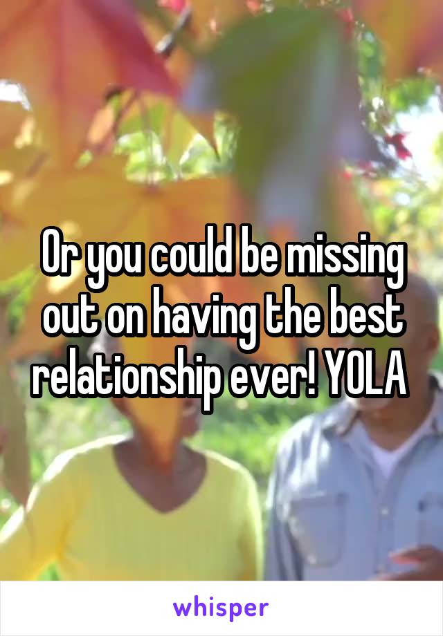 Or you could be missing out on having the best relationship ever! YOLA 