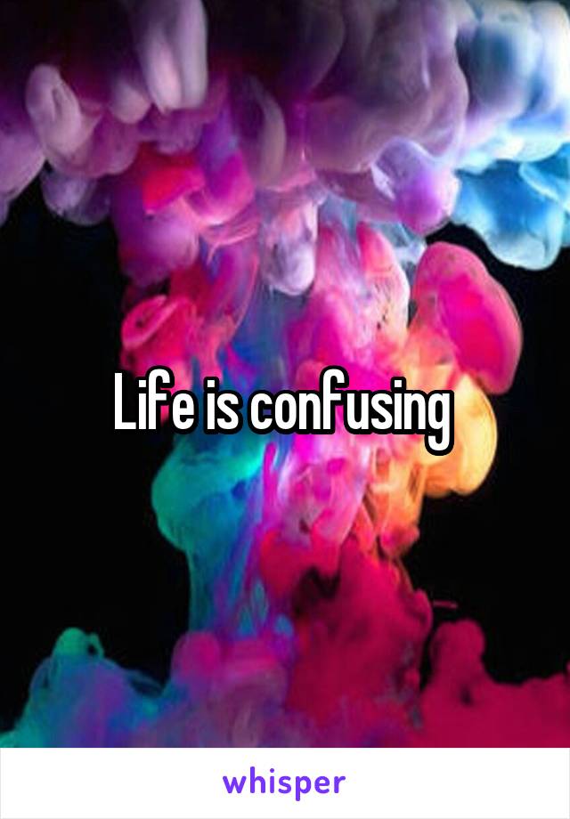 Life is confusing 