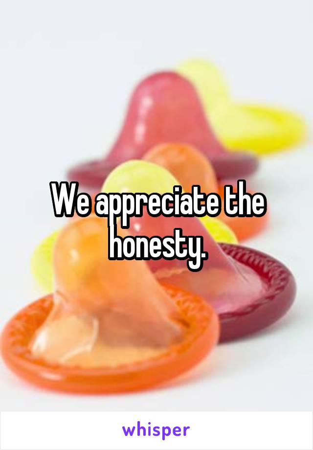 We appreciate the honesty.