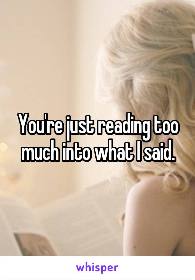You're just reading too much into what I said.