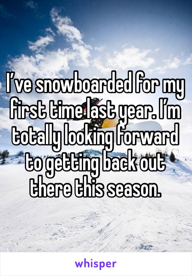 I’ve snowboarded for my first time last year. I’m totally looking forward to getting back out there this season. 