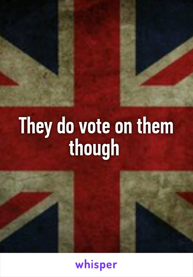 They do vote on them though 