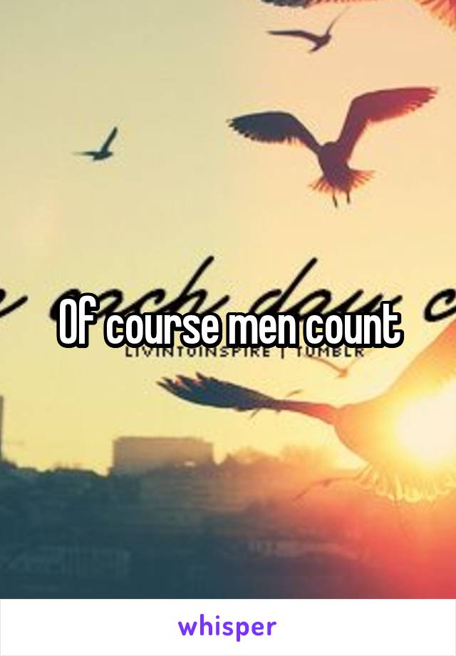 Of course men count