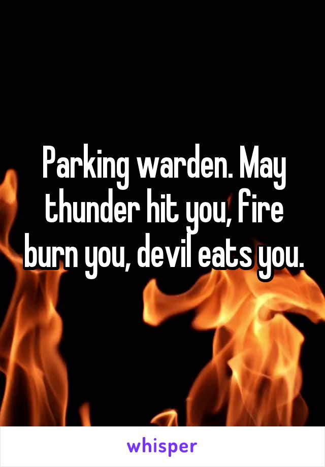Parking warden. May thunder hit you, fire burn you, devil eats you. 