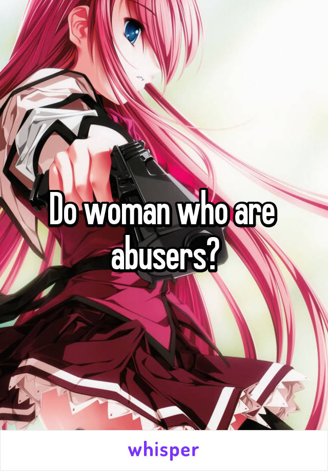 Do woman who are  abusers?