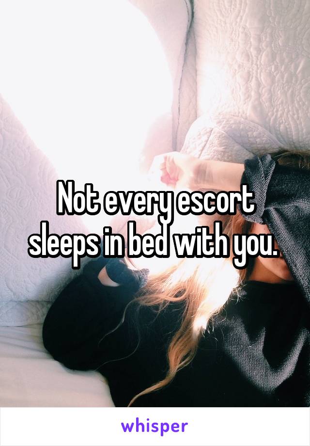 Not every escort sleeps in bed with you. 