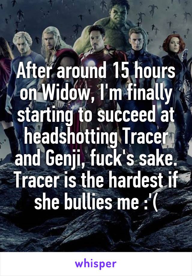 After around 15 hours on Widow, I'm finally starting to succeed at headshotting Tracer and Genji, fuck's sake. Tracer is the hardest if she bullies me :'(