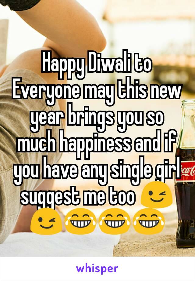 Happy Diwali to Everyone may this new year brings you so much happiness and if you have any single girl suggest me too 😉😉😂😂😂