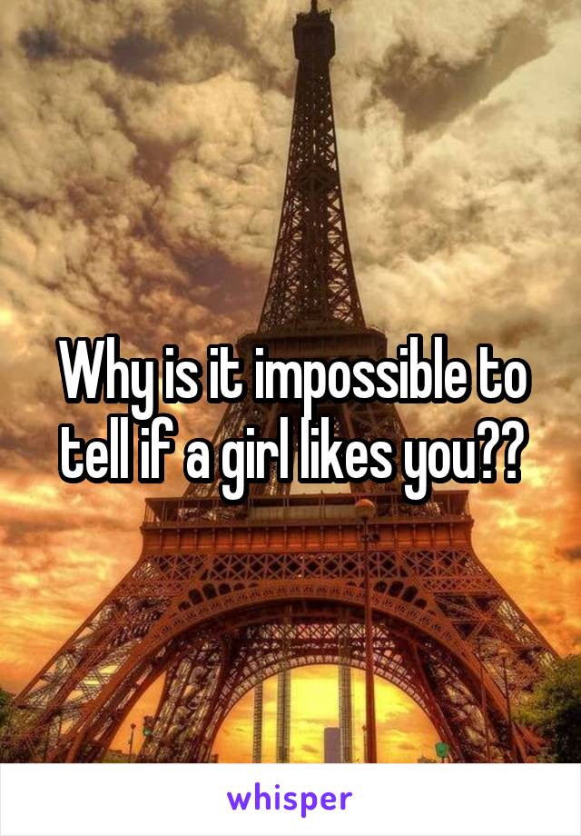 Why is it impossible to tell if a girl likes you??