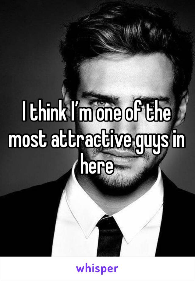 I think I’m one of the most attractive guys in here