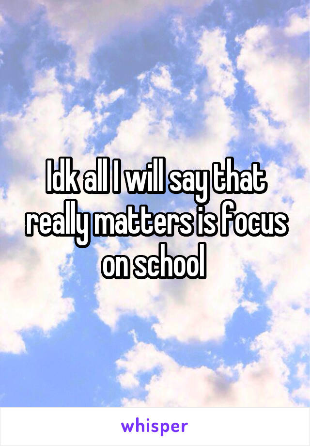 Idk all I will say that really matters is focus on school 
