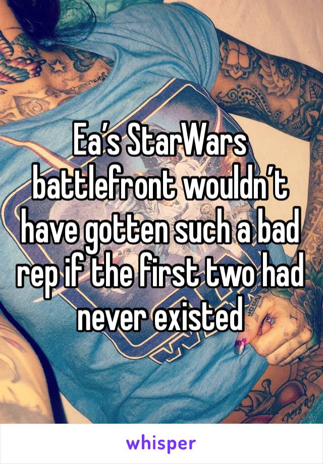 Ea’s StarWars battlefront wouldn’t have gotten such a bad rep if the first two had never existed 