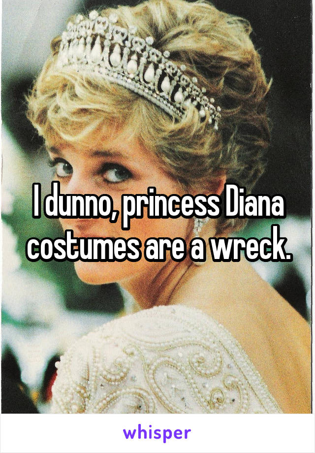 I dunno, princess Diana costumes are a wreck.